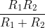 \frac{R_{1}R_{2}}{R_{1}+R_{2}}